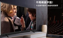 熱門曲面電視推薦   要和平板電視說(shuō)再見(jiàn)了